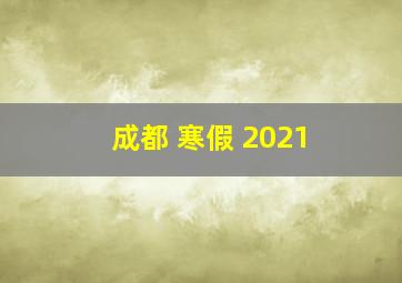 成都 寒假 2021